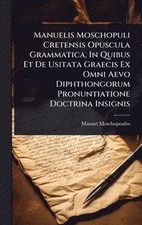bokomslag Manuelis Moschopuli Cretensis Opuscula Grammatica, In Quibus Et De Usitata Graecis Ex Omni Aevo Diphthongorum Pronuntiatione Doctrina Insignis