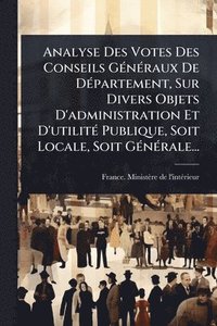 bokomslag Analyse Des Votes Des Conseils GÃ(c)nÃ(c)raux De DÃ(c)partement, Sur Divers Objets D'administration Et D'utilitÃ(c) Publique, Soit Locale, Soit GÃ(c)nÃ(c)rale...