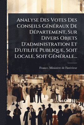 bokomslag Analyse Des Votes Des Conseils GÃ(c)nÃ(c)raux De DÃ(c)partement, Sur Divers Objets D'administration Et D'utilitÃ(c) Publique, Soit Locale, Soit GÃ(c)nÃ(c)rale...