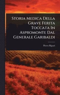 bokomslag Storia Medica Della Grave Ferita Toccata In Aspromonte Dal Generale Garibaldi