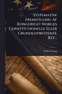 bokomslag Systematisk Fremstilling Af Kongeriget Norges Constitutionelle Eller Grundlovbestemte Ret...