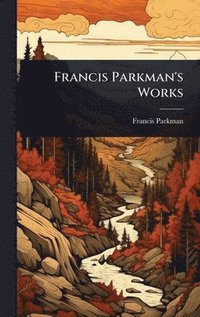 bokomslag Francis Parkman's Works