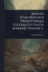 bokomslag Manuel D'archÃ(c)ologie PrÃ(c)historique Celtique Et Gallo-romaine, Volume 1...