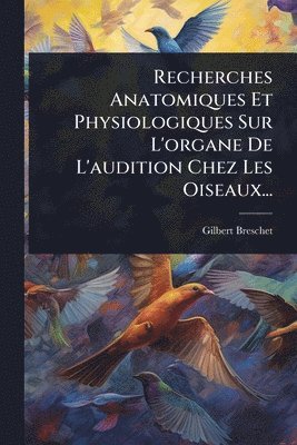 bokomslag Recherches Anatomiques Et Physiologiques Sur L'organe De L'audition Chez Les Oiseaux...