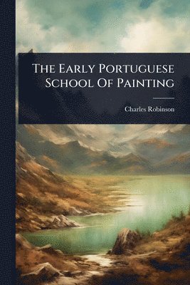 Charles Robinson - Early Portuguese School Of Painting, Häftad