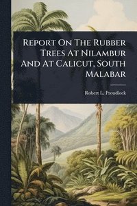 bokomslag Report On The Rubber Trees At Nilambur And At Calicut, South Malabar