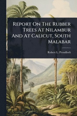 bokomslag Report On The Rubber Trees At Nilambur And At Calicut, South Malabar