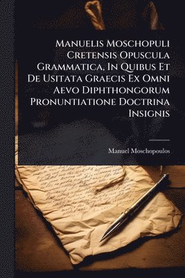 bokomslag Manuelis Moschopuli Cretensis Opuscula Grammatica, In Quibus Et De Usitata Graecis Ex Omni Aevo Diphthongorum Pronuntiatione Doctrina Insignis