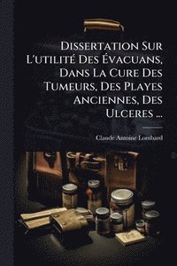 bokomslag Dissertation Sur L'utilitÃ(c) Des Ã¿vacuans, Dans La Cure Des Tumeurs, Des Playes Anciennes, Des Ulceres ...