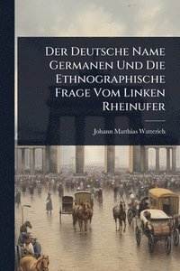 bokomslag Deutsche Name Germanen Und Die Ethnographische Frage Vom Linken Rheinufer