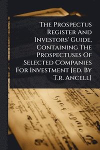 bokomslag Prospectus Register And Investors' Guide, Containing The Prospectuses Of Selected Companies For Investment [ed. By T.r. Ancell]