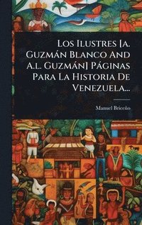 bokomslag Ilustres [a. Guzmàn Blanco And A.l. Guzmàn] Pàginas Para La Historia De Venezuela...