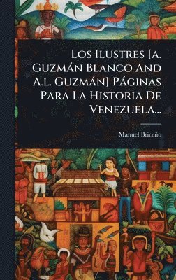 bokomslag Ilustres [a. Guzmàn Blanco And A.l. Guzmàn] Pàginas Para La Historia De Venezuela...