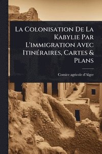 bokomslag Colonisation De La Kabylie Par L'immigration Avec ItinÃ(c)raires, Cartes & Plans
