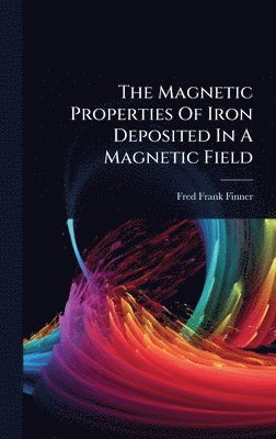 Fred Frank Finner - Magnetic Properties Of Iron Deposited In A Magnetic Field, Inbunden