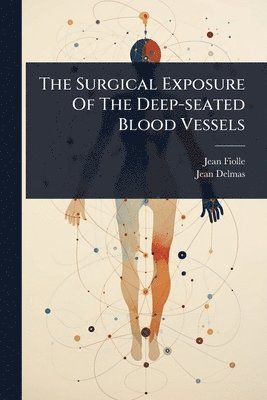 bokomslag The Surgical Exposure Of The Deep-seated Blood Vessels