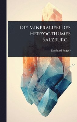 Eberhard Fugger - Mineralien Des Herzogthumes Salzburg..., Inbunden