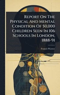 bokomslag Report On The Physical And Mental Condition Of 50,000 Children Seen In 106 Schools In London, 1888-91
