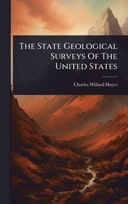 Charles Willard Hayes - State Geological Surveys Of The United States, Inbunden