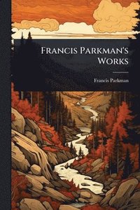 bokomslag Francis Parkman's Works