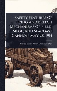bokomslag Safety Features Of Firing And Breech Mechanisms Of Field, Siege, And Seacoast Cannon, May 28, 1915
