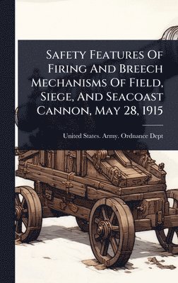bokomslag Safety Features Of Firing And Breech Mechanisms Of Field, Siege, And Seacoast Cannon, May 28, 1915