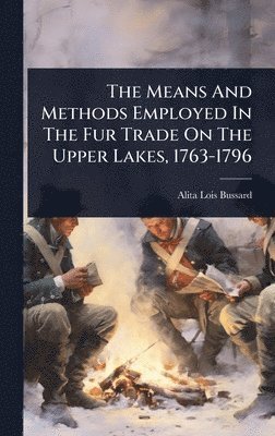 bokomslag Means And Methods Employed In The Fur Trade On The Upper Lakes, 1763-1796