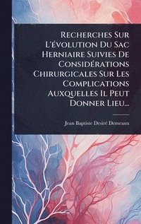 bokomslag Recherches Sur L'Ã(c)volution Du Sac Herniaire Suivies De ConsidÃ(c)rations Chirurgicales Sur Les Complications Auxquelles Il Peut Donner Lieu...