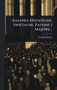 bokomslag Kazania Niedzielne, Swietalne, Pasyjne I Majowe...