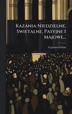 bokomslag Kazania Niedzielne, Swietalne, Pasyjne I Majowe...
