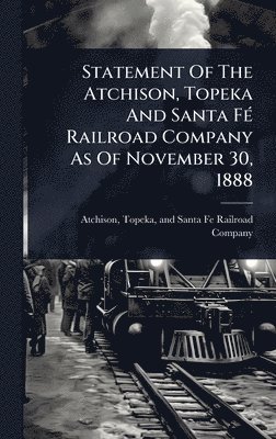 bokomslag Statement Of The Atchison, Topeka And Santa FÃ(c) Railroad Company As Of November 30, 1888