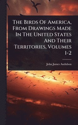 bokomslag Birds Of America, From Drawings Made In The United States And Their Territories, Volumes 1-2