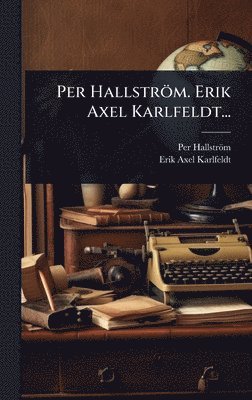 bokomslag Per Hallström. Erik Axel Karlfeldt...