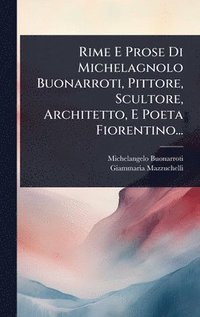 bokomslag Rime E Prose Di Michelagnolo Buonarroti, Pittore, Scultore, Architetto, E Poeta Fiorentino...