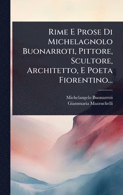 bokomslag Rime E Prose Di Michelagnolo Buonarroti, Pittore, Scultore, Architetto, E Poeta Fiorentino...
