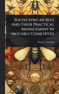 bokomslag South African Bees And Their Practical Management In Movable Comb Hives
