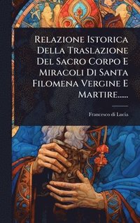 bokomslag Relazione Istorica Della Traslazione Del Sacro Corpo E Miracoli Di Santa Filomena Vergine E Martire......
