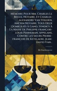 bokomslag MÃ(c)moire Pour Mm. Charles Le Begue, Notaire, Et Charles-alexandre Van Volden, Ancien Notaire, Tous Deux DomiciliÃ(c)s Ã¿ Gand, Syndics Ã¿ La Masse De Philippe-françois-louis Penneman, Appelans, C...