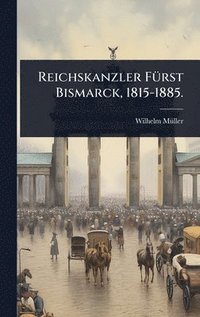 bokomslag Reichskanzler FÃ1/4rst Bismarck, 1815-1885.