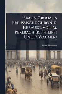bokomslag Simon Grunau's Preussische Chronik, Herausg. Von M. Perlbach (r. Philippi Und P. Wagner)