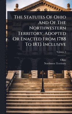 bokomslag The Statutes Of Ohio And Of The Northwestern Territory, Adopted Or Enacted From 1788 To 1833 Inclusive