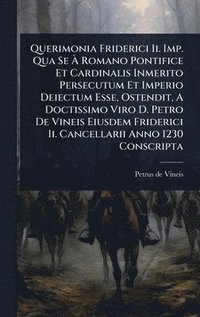 bokomslag Querimonia Friderici Ii. Imp. Qua Se Ã¿ Romano Pontifice Et Cardinalis Inmerito Persecutum Et Imperio Deiectum Esse, Ostendit, A Doctissimo Viro D. Petro De Vineis Eiusdem Friderici Ii. Cancellarii...