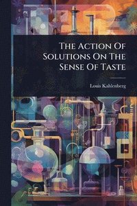 bokomslag The Action Of Solutions On The Sense Of Taste