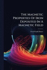 bokomslag The Magnetic Properties Of Iron Deposited In A Magnetic Field