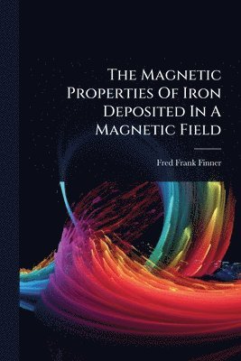 Fred Frank Finner - Magnetic Properties Of Iron Deposited In A Magnetic Field, Häftad