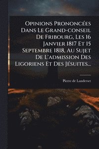 bokomslag Opinions PrononcÃ(c)es Dans Le Grand-conseil De Fribourg, Les 16 Janvier 1817 Et 15 Septembre 1818, Au Sujet De L'admission Des Ligoriens Et Des JÃ(c)