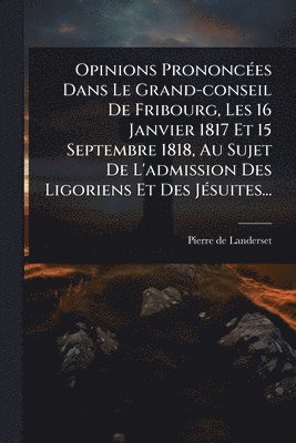 bokomslag Opinions PrononcÃ(c)es Dans Le Grand-conseil De Fribourg, Les 16 Janvier 1817 Et 15 Septembre 1818, Au Sujet De L'admission Des Ligoriens Et Des JÃ(c)