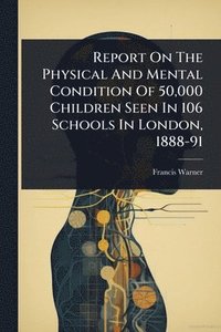 bokomslag Report On The Physical And Mental Condition Of 50,000 Children Seen In 106 Schools In London, 1888-91