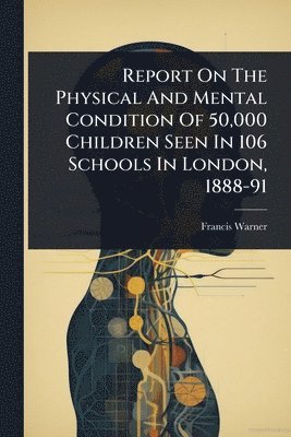 bokomslag Report On The Physical And Mental Condition Of 50,000 Children Seen In 106 Schools In London, 1888-91