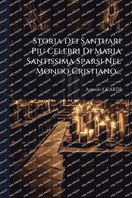 bokomslag Storia Dei Santuari Piu Celebri Di Maria Santissima Sparsi Nel Mondo Cristiano...